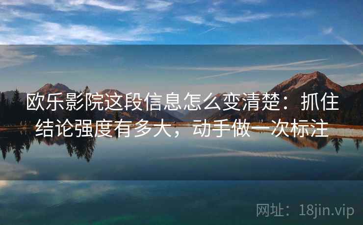 欧乐影院这段信息怎么变清楚：抓住结论强度有多大，动手做一次标注