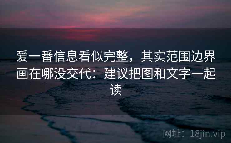爱一番信息看似完整，其实范围边界画在哪没交代：建议把图和文字一起读