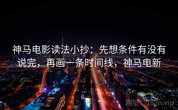 神马电影读法小抄：先想条件有没有说完，再画一条时间线，神马电新