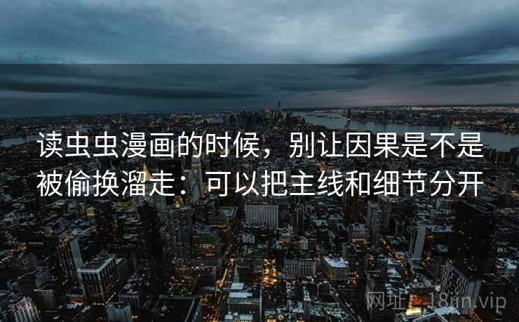 读虫虫漫画的时候，别让因果是不是被偷换溜走：可以把主线和细节分开