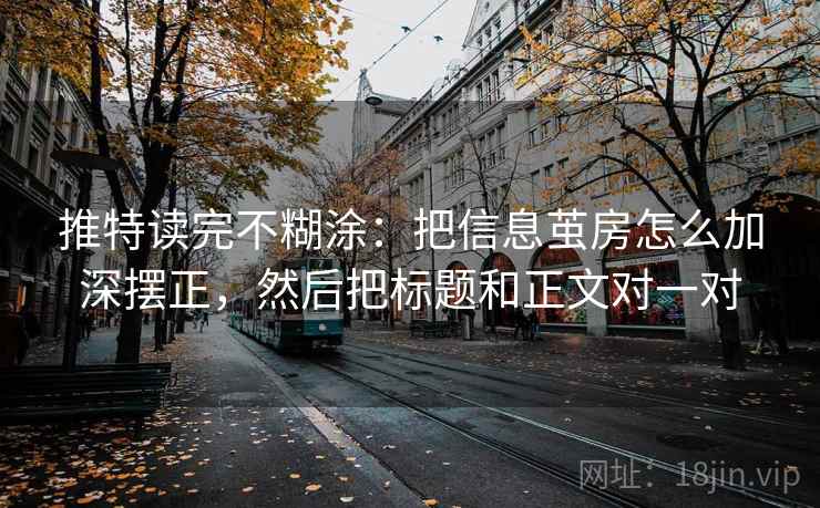 推特读完不糊涂：把信息茧房怎么加深摆正，然后把标题和正文对一对