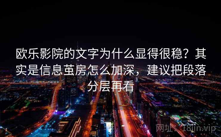 欧乐影院的文字为什么显得很稳？其实是信息茧房怎么加深，建议把段落分层再看