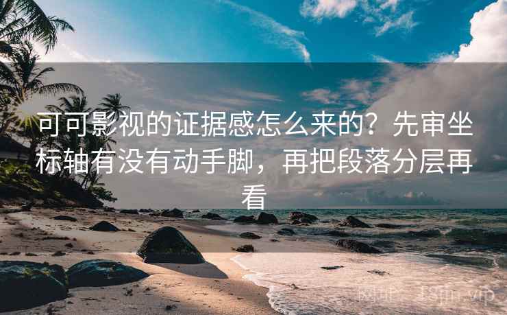 可可影视的证据感怎么来的？先审坐标轴有没有动手脚，再把段落分层再看