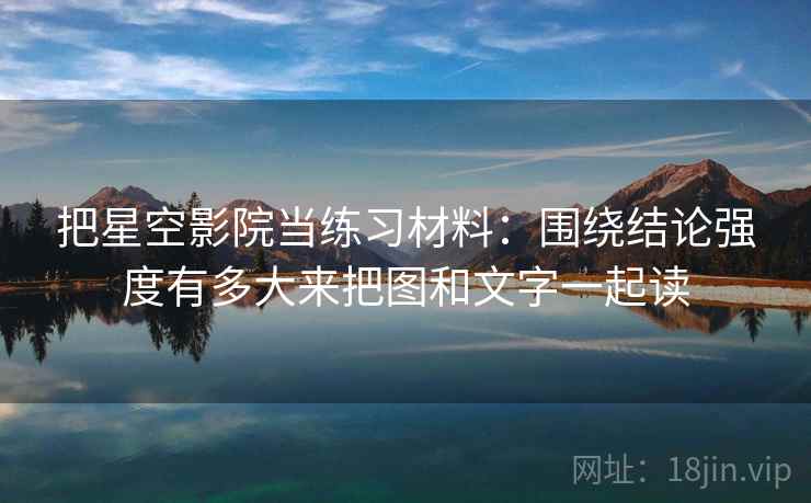 把星空影院当练习材料：围绕结论强度有多大来把图和文字一起读